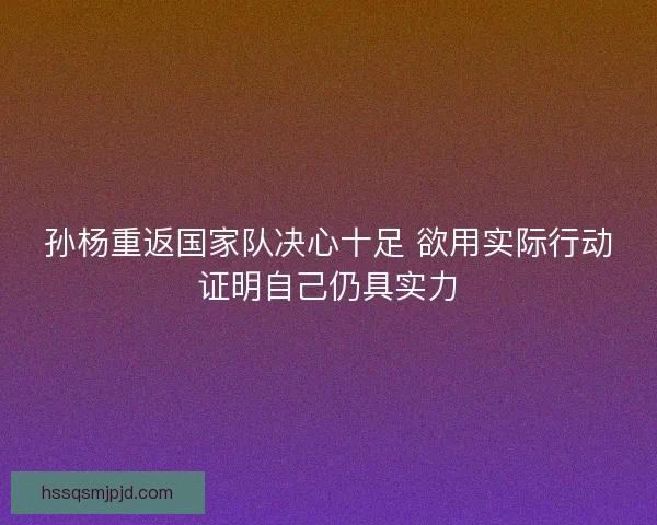 孙杨重返国家队决心十足 欲用实际行动证明自己仍具实力 孙杨重返国家队决心十足 欲用实际行动证明自己仍具实力