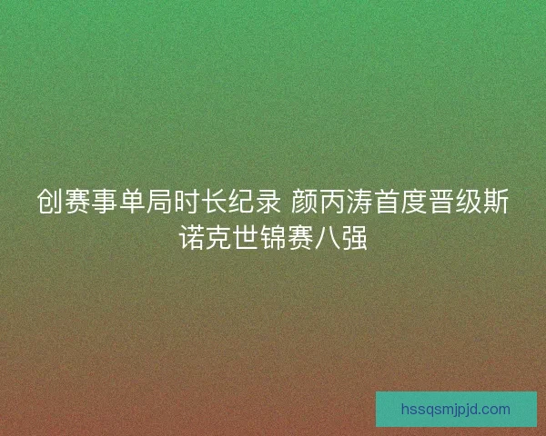 创赛事单局时长纪录 颜丙涛首度晋级斯诺克世锦赛八强