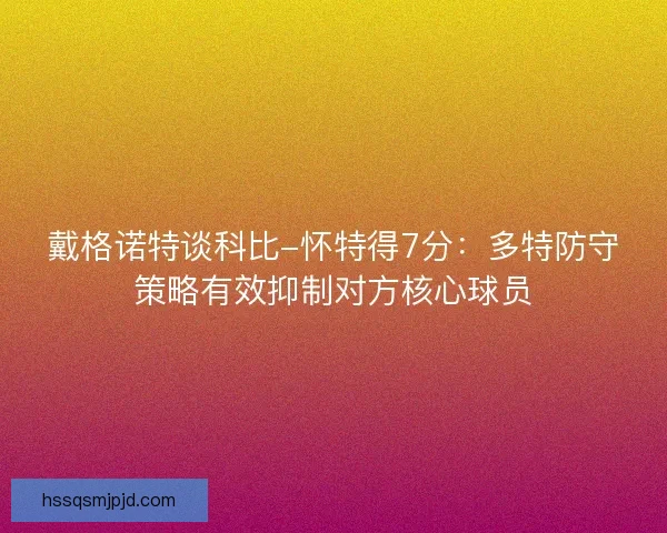 戴格诺特谈科比-怀特得7分：多特防守策略有效抑制对方核心球员