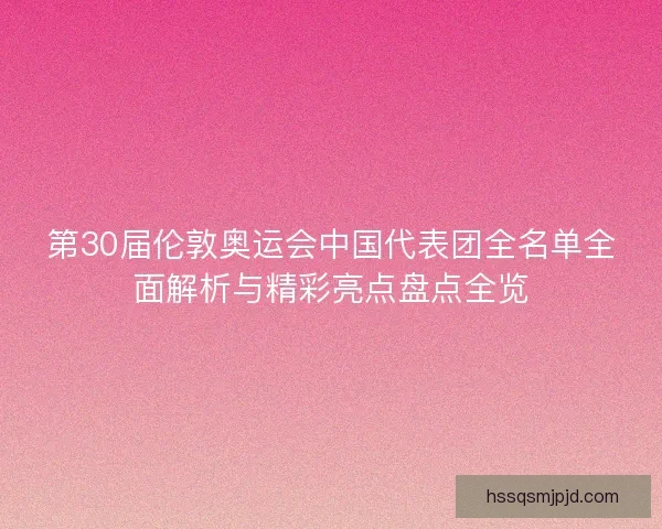 第30届伦敦奥运会中国代表团全名单全面解析与精彩亮点盘点全览
