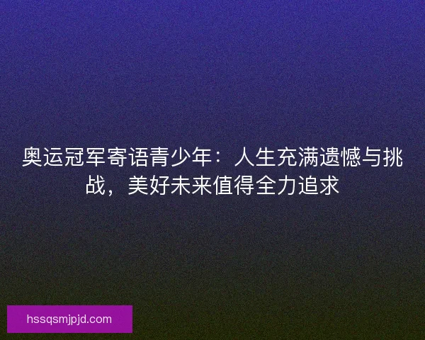 奥运冠军寄语青少年：人生充满遗憾与挑战，美好未来值得全力追求